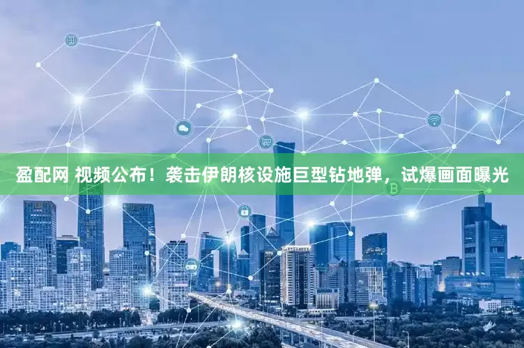 盈配网 视频公布！袭击伊朗核设施巨型钻地弹，试爆画面曝光