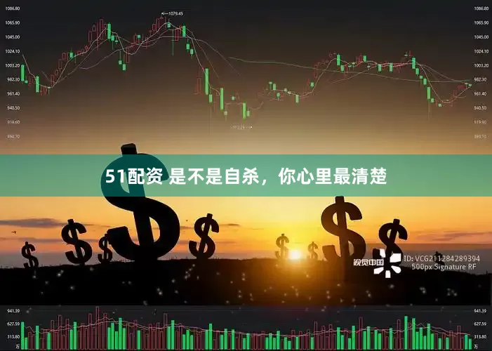 51配资 是不是自杀，你心里最清楚