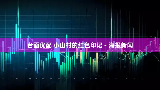 台面优配 小山村的红色印记 - 海报新闻