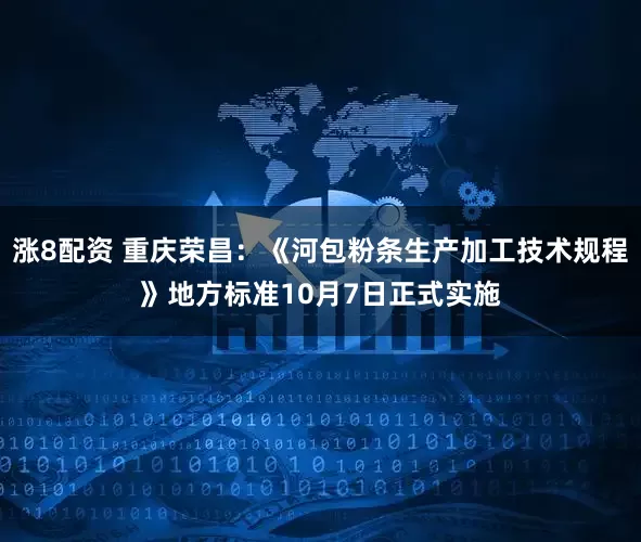 涨8配资 重庆荣昌：《河包粉条生产加工技术规程》地方标准10月7日正式实施
